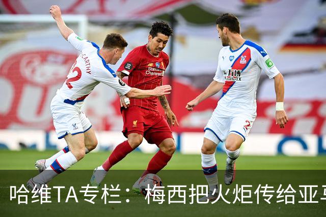 哈维TA专栏：梅西把火炬传给亚马尔，后者是未来15-20年足坛王者