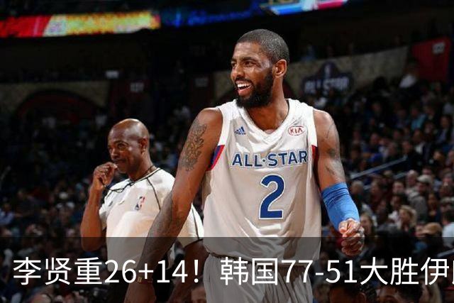 李贤重26+14！韩国77-51大胜伊朗，率先晋级决赛，中国男篮夺冠更难了